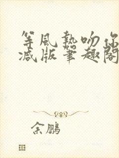 等风热吻你未删减版笔趣阁