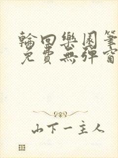 轮回乐园笔趣阁免费无弹窗