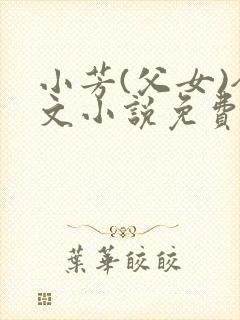 小芳(父女)全文小说免费阅读