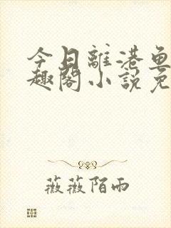 今日离港鱼宰笔趣阁小说免费阅读