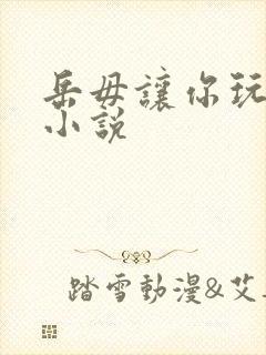 岳毋让你玩个够小说