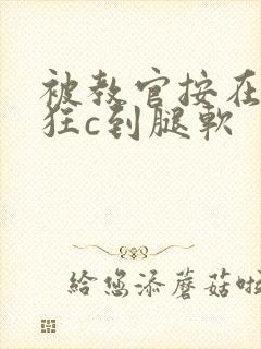 被教官按在寝室狂c到腿软