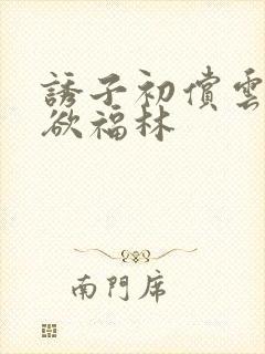 诱子初偿云雨孽欲福林