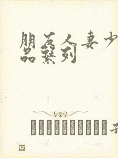 朋友人妻少妇精品系列