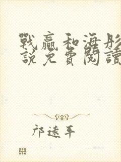 战赢和海彤的小说免费阅读无弹窗