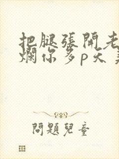 把腿张开老子臊烂你多p天美传媒