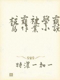校霸被学霸压着写作业小说