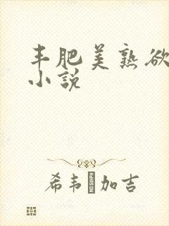丰肥美熟欲妇乱小说