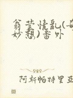 翁莹情乱(奇思妙想)番外