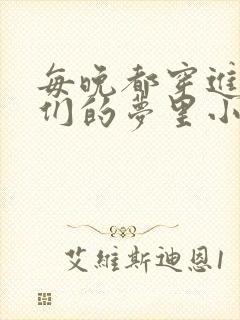 每晚都穿进男神们的梦里小说免费封面