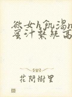 欲女h饥渴np蜜汁系统高hnp