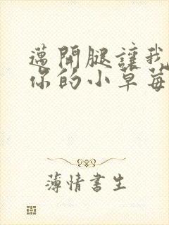 迈开腿让我尝尝你的小草莓