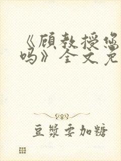 《顾教授您睡了吗》全文免费阅读