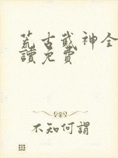 荒古武神全文阅读免费