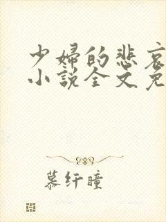 少妇的悲哀榆木小说全文免费阅读笔趣阁下载