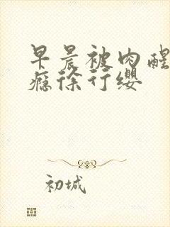 早晨被肉醒h奶瘾徐行缨