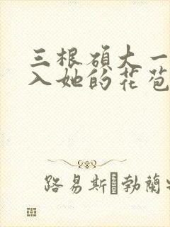 三根硕大一起挤入她的花苞演员表