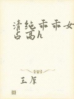 清纯乖乖女被强占高h