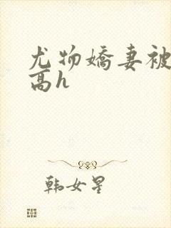 尤物娇妻被np高h封面