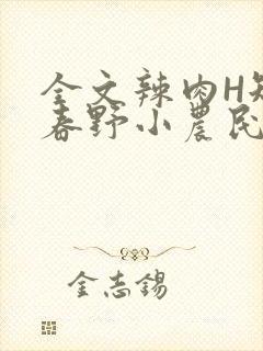 全文辣肉H短篇春野小农民