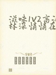 滋味1V2商洛林深悄悄在线阅读