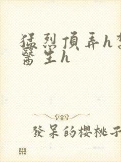 猛烈顶弄h禁欲医生h