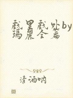 戏里戏外by苏玛丽全篇