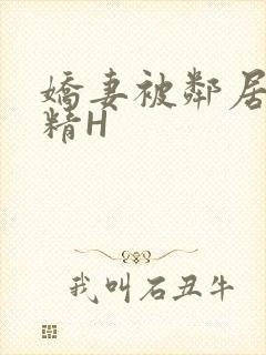 娇妻被邻居灌满精H