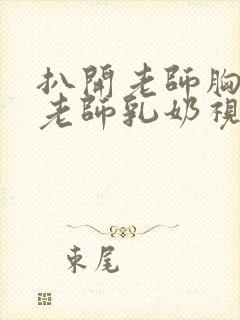 扒开老师胸罩喝老师乳奶视频封面