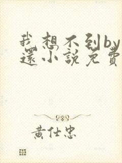我想不到by孟还小说免费阅读