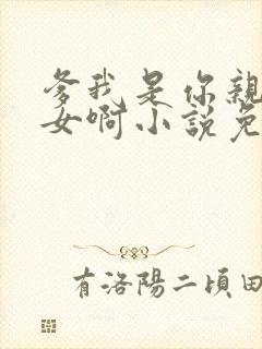 爹我是你亲生闺女啊小说免费阅读