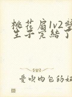 桃花扇1v2双生子完结了吗