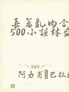 长篇乱肉合集乱500小说林盛