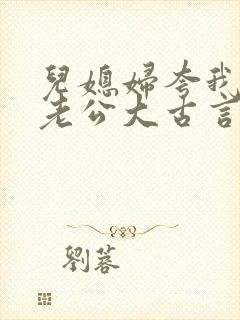 儿媳妇夸我比她老公大古言