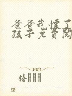 爸爸我怀了你的孩子免费阅读