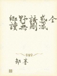 乡野诱惑全文阅读无删减