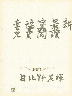 幸福宝最新章节免费阅读