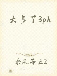 太多了3ph