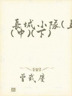 长城小队(上)(中)(下)