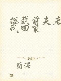 总裁前夫老婆跟我回家