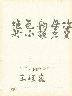 绝色韵母攻略手册小说免费阅读