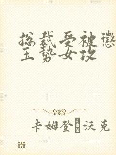总裁受被惩罚戴玉势女攻