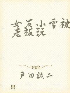 女友小雪被房东老板玩