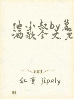 他小叔by暮色酒歌全文免费阅读