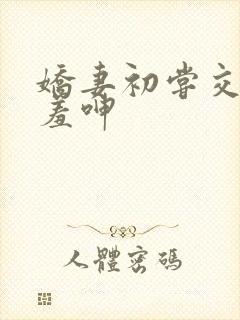 娇妻初尝交换害羞呻