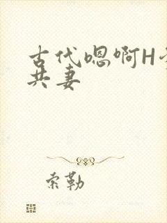 古代嗯啊H爹爹共妻