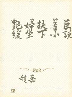 艳妇扶着巨龙缓缓坐下小说