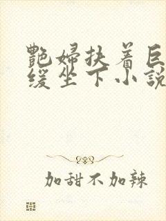 艳妇扶着巨龙缓缓坐下小说