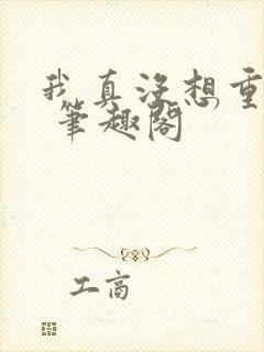 我真没想重生啊 笔趣阁