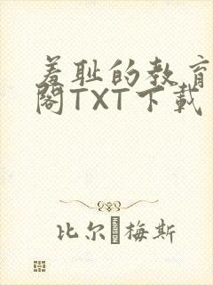 羞耻的教育笔趣阁TXT下载